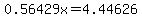 0.56429x=4.44626