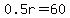 0.5r=60