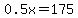 0.5x=175