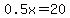 0.5x=20