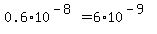 0.6%2A10%5E%28-8%29+=+6.0%2A10%5E%28-9%29