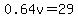 0.64v=29
