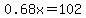 0.68x=102