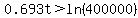 0.693t%3Eln%28400000%29