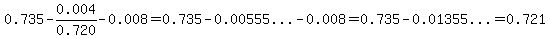 0.735-0.004%2F0.720-0.008=0.735-%220.00555...%22-0.008=0.735-%220.01355...%22=0.721