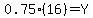 0.75%2A%2816%29+=+Y