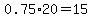 0.75%2A20=15