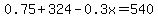 0.75+%2B+324+-+0.3x+=+540
