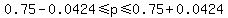 0.75+-+0.0424+%3C=+p+%3C=+0.75+%2B+0.0424