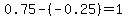0.75-%28-0.25%29=1