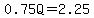 0.75Q=2.25
