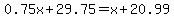 0.75x%2B29.75=x%2B20.99