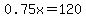0.75x=120