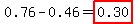 0.76-0.46=highlight%280.30%29