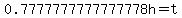 0.7777777777777778h=t