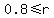 0.8%3C=+r