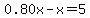 0.80x-x=5+