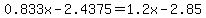 0.833x-2.4375=1.2x-2.85+