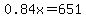 0.84x=651