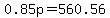 0.85p=560.56
