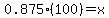 0.875%28100%29=x