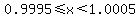 0.9995%3C=x%3C1.0005