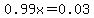 0.99x=0.03