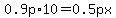 0.9p%2A10=0.5px