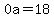 0a=18