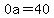 0a=40