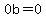 0b=0