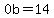 0b=14