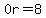 0r=8