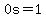 0s=1
