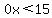 0x%3C15