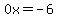 0x=-6
