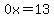 0x=13