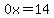 0x=14
