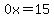 0x=15