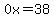 0x=38