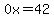 0x=42