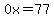 0x=77