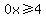 0x%3E=4