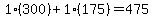1%2A%28300%29%2B1%2A%28175%29=475