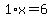 1%2Ax=6