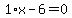 1%2Ax-6=0