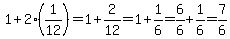 1%2B2%281%2F12%29=1%2B2%2F12=1%2B1%2F6=6%2F6%2B1%2F6=7%2F6