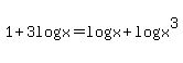 1%2B3log%28x%29+=+log%28x%29%2Blog%28x%29%5E3