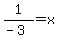1%2F%28-3%29=x