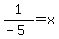 1%2F%28-5%29=x